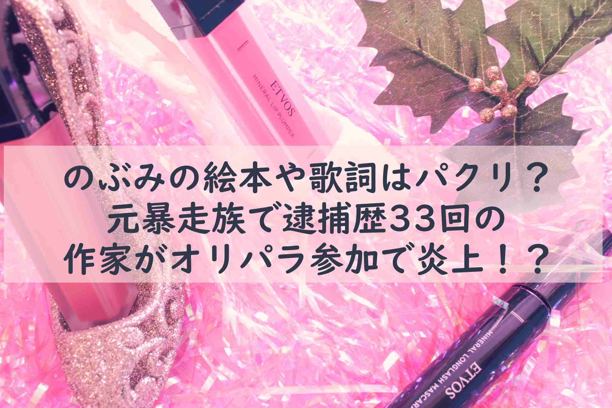 のぶみの絵本や歌詞はパクリ 元暴走族で逮捕歴33回の作家がオリパラ参加で炎上 Noako Style