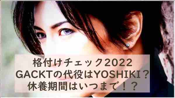 格付けチェック2022でGACKTの代役はYOSHIKI？休養期間はいつまで！？