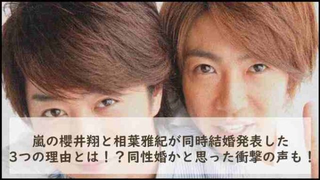 嵐の櫻井翔と相葉雅紀が同時結婚発表した3つの理由とは！？同性婚かと思った衝撃の声も！